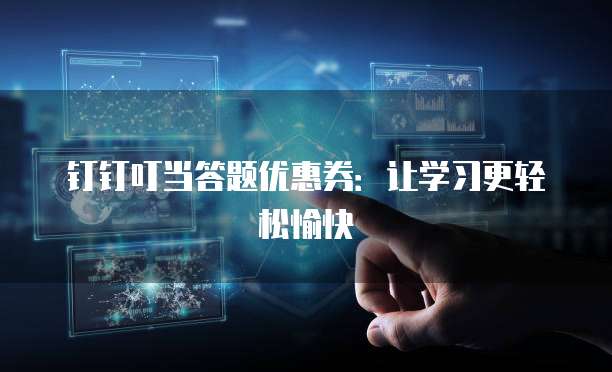 钉钉叮当答题优惠券：让学习更轻松愉快