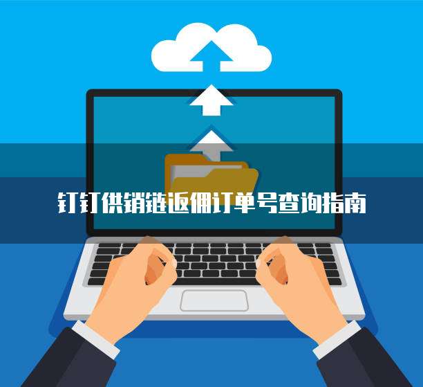 钉钉供销链返佣订单号查询指南
