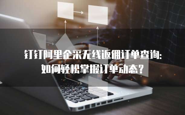 钉钉阿里企采无线返佣订单查询:如何轻松掌握订单动态?