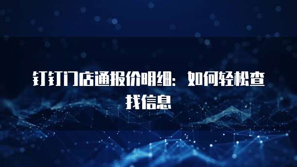 钉钉门店通报价明细：如何轻松查找信息