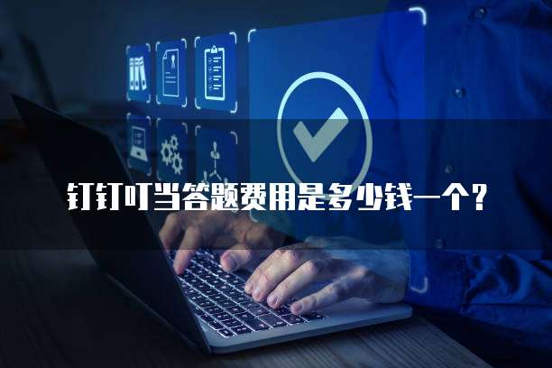 钉钉叮当答题费用是多少钱一个？