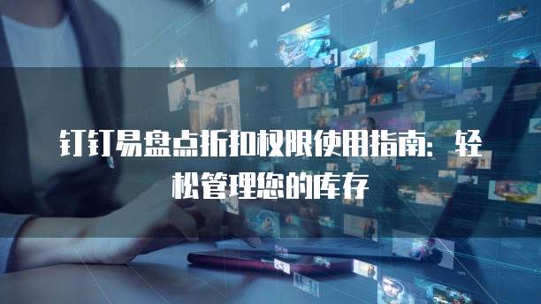 钉钉易盘点折扣权限使用指南：轻松管理您的库存