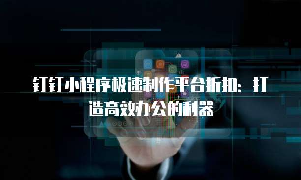 钉钉小程序极速制作平台折扣：打造高效办公的利器