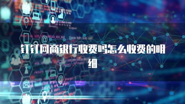 钉钉网商银行收费吗怎么收费的明细