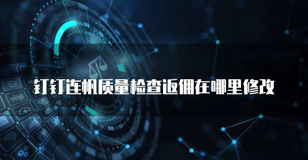 钉钉连帆质量检查返佣在哪里修改