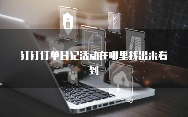 钉钉订单日记活动在哪里找出来看到