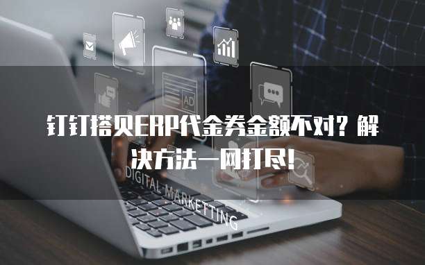 钉钉搭贝ERP代金券金额不对?解决方法一网打尽!