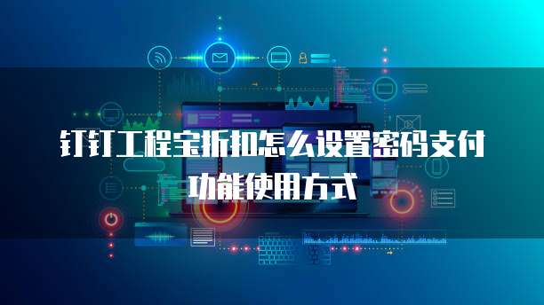 钉钉工程宝折扣怎么设置密码支付功能使用方式