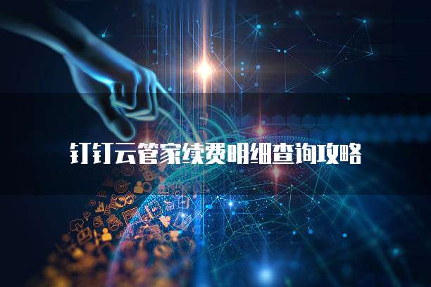 钉钉云管家续费明细查询攻略