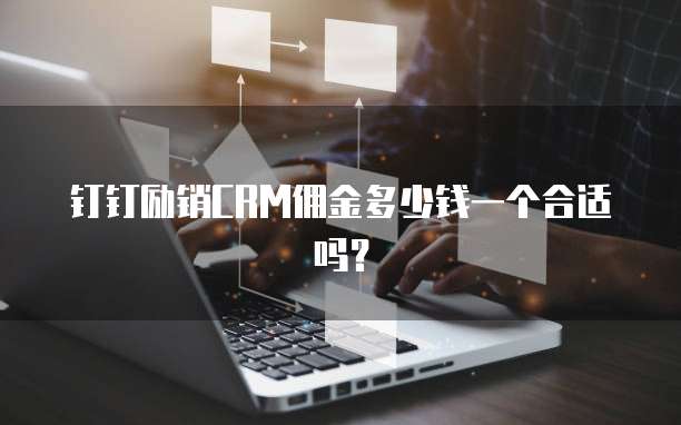 钉钉励销CRM佣金多少钱一个合适吗？