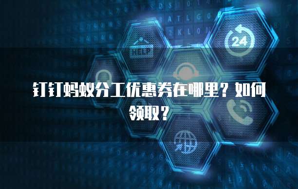 钉钉蚂蚁分工优惠券在哪里？如何领取？