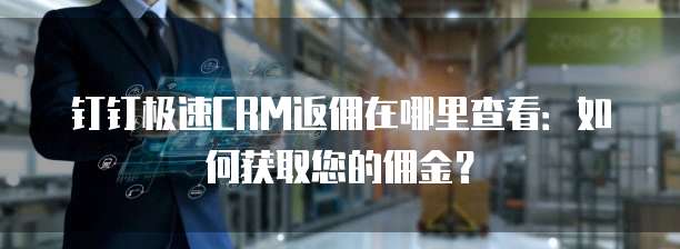 钉钉极速CRM返佣在哪里查看:如何获取您的佣金?