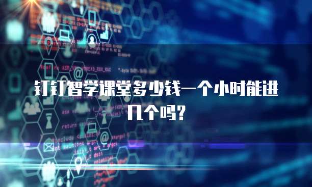 钉钉智学课堂多少钱一个小时能进几个吗？