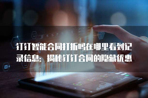 钉钉智能合同打折吗在哪里看到记录信息：揭秘钉钉合同的隐藏优惠