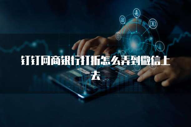 钉钉网商银行打折怎么弄到微信上去
