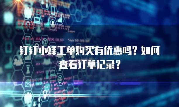 钉钉小蜂工单购买有优惠吗？如何查看订单记录？