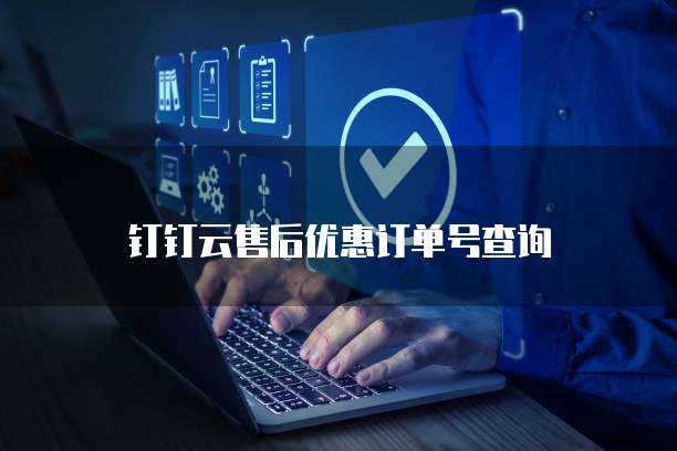 钉钉云售后优惠订单号查询