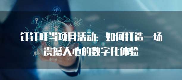 钉钉叮当项目活动:如何打造一场震撼人心的数字化体验