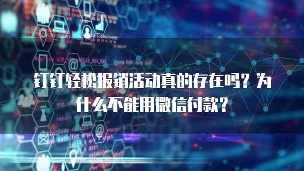 钉钉轻松报销活动真的存在吗?为什么不能用微信付款?