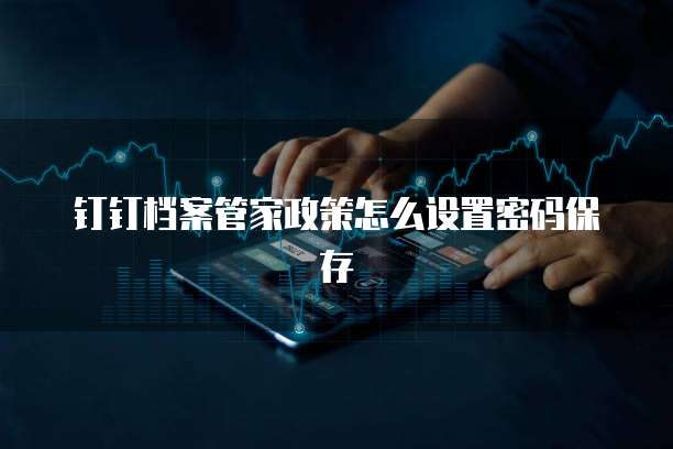 钉钉档案管家政策怎么设置密码保存