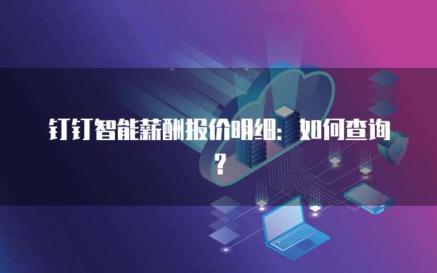 钉钉智能薪酬报价明细：如何查询？
