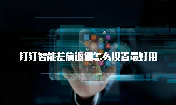 钉钉智能差旅返佣怎么设置最好用