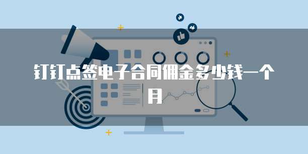 钉钉点签电子合同佣金多少钱一个月