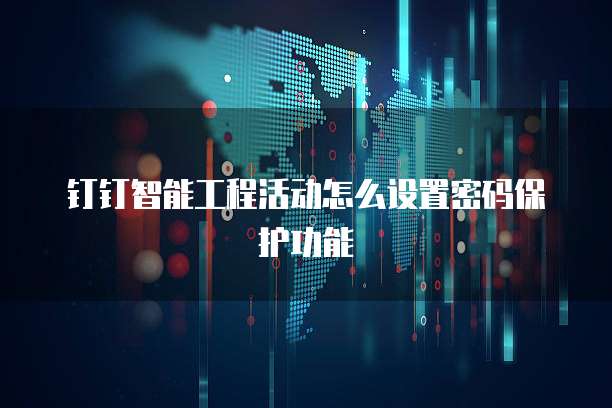 钉钉智能工程活动怎么设置密码保护功能