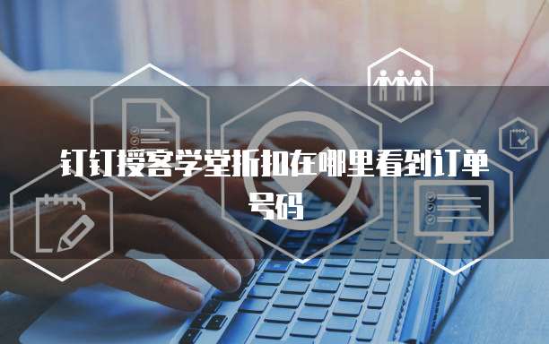 钉钉授客学堂折扣在哪里看到订单号码