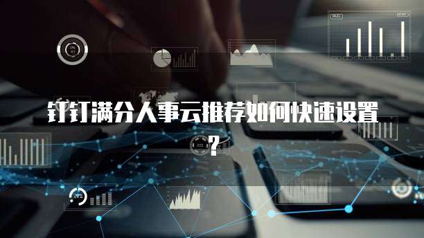 钉钉满分人事云推荐如何快速设置?