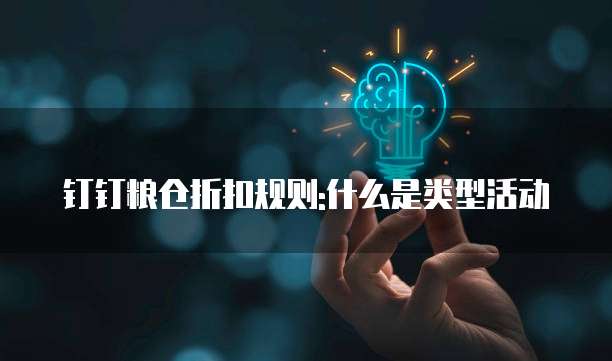 钉钉粮仓折扣规则:什么是类型活动