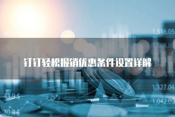 钉钉轻松报销优惠条件设置详解