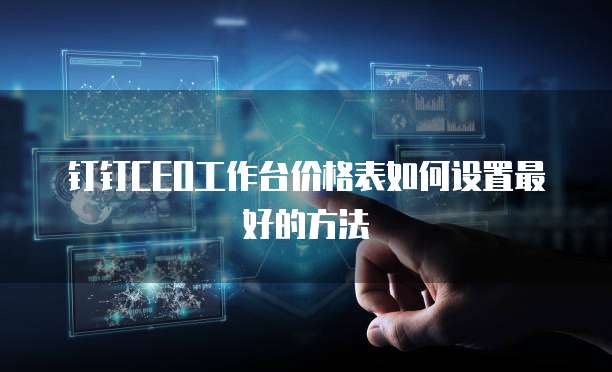 钉钉CEO工作台价格表如何设置最好的方法
