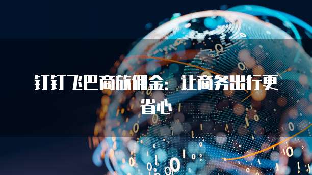 钉钉飞巴商旅佣金：让商务出行更省心