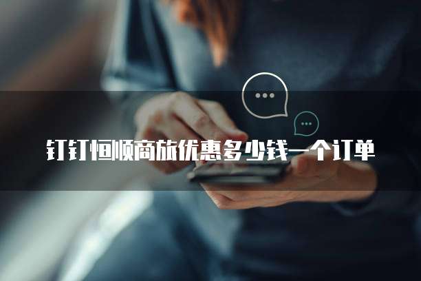 钉钉恒顺商旅优惠多少钱一个订单