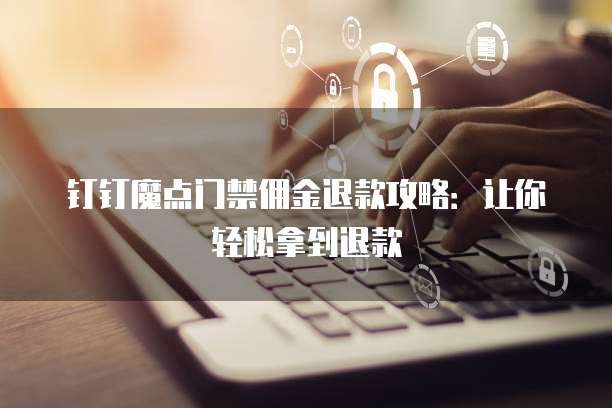 钉钉魔点门禁佣金退款攻略:让你轻松拿到退款