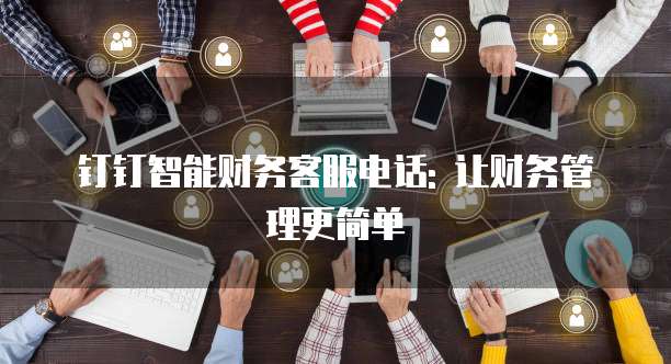 钉钉智能财务客服电话: 让财务管理更简单