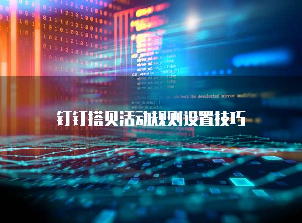 钉钉搭贝活动规则设置技巧
