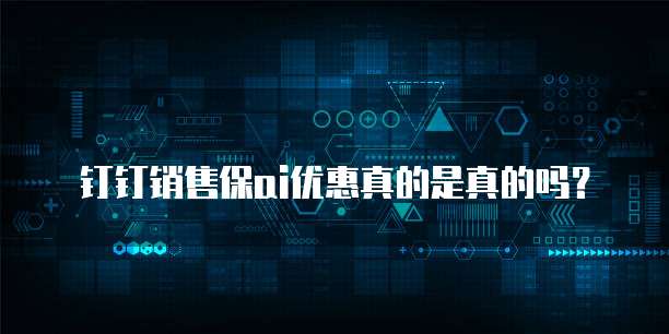 钉钉销售保ai优惠真的是真的吗？