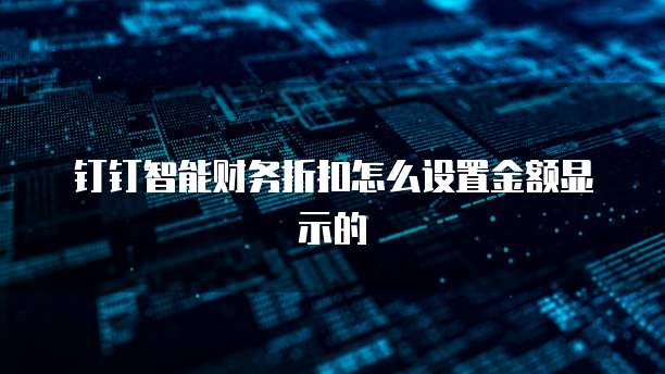 钉钉智能财务折扣怎么设置金额显示的