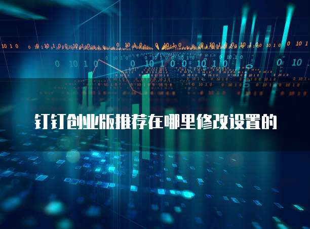 钉钉创业版推荐在哪里修改设置的