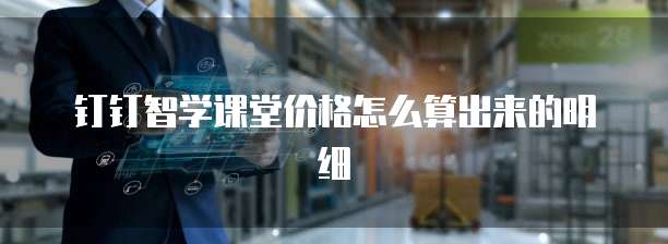 钉钉智学课堂价格怎么算出来的明细