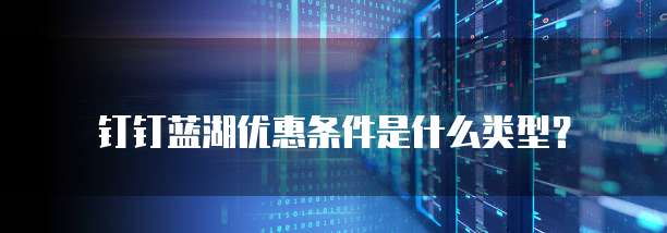 钉钉蓝湖优惠条件是什么类型？