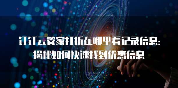 钉钉云管家打折在哪里看记录信息:揭秘如何快速找到优惠信息