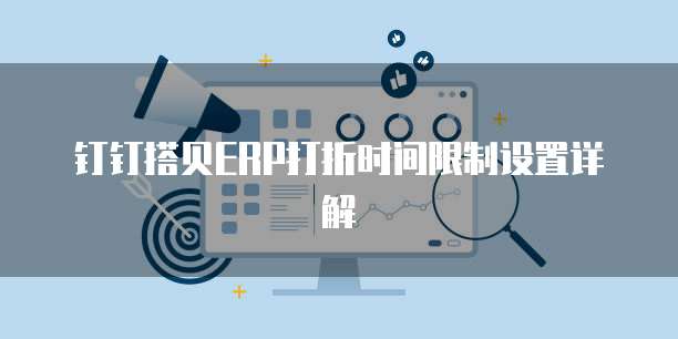 钉钉搭贝ERP打折时间限制设置详解