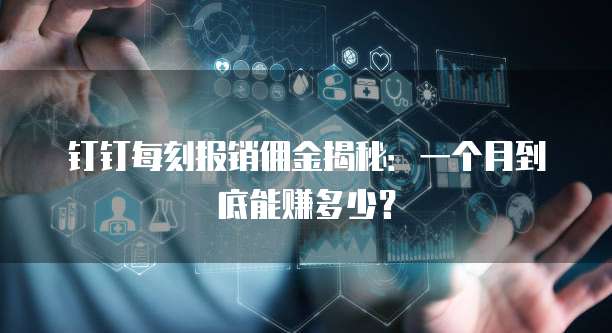 钉钉每刻报销佣金揭秘:一个月到底能赚多少?