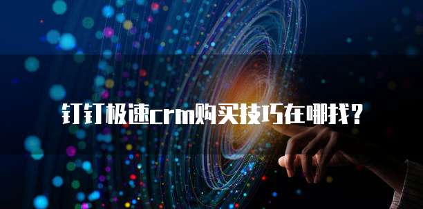 钉钉极速CRM购买技巧在哪找?