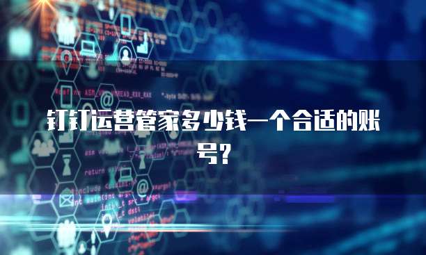 钉钉运营管家多少钱一个合适的账号?