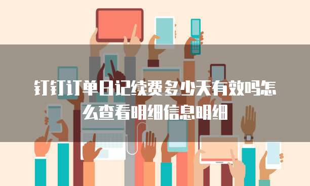钉钉订单日记续费多少天有效吗怎么查看明细信息明细