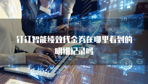 钉钉智能绩效代金券在哪里看到的明细记录吗